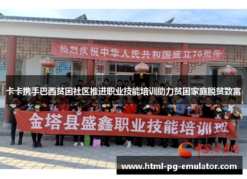 卡卡携手巴西贫困社区推进职业技能培训助力贫困家庭脱贫致富 卡卡携手巴西贫困社区推进职业技能培训助力贫困家庭脱贫致富