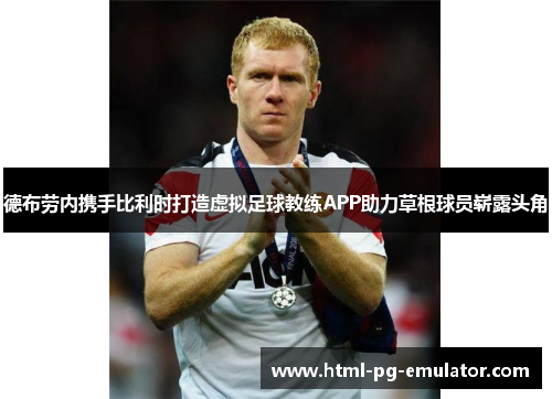 德布劳内携手比利时打造虚拟足球教练APP助力草根球员崭露头角 德布劳内携手比利时打造虚拟足球教练APP助力草根球员崭露头角