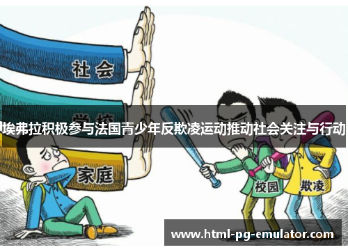 埃弗拉积极参与法国青少年反欺凌运动推动社会关注与行动 埃弗拉积极参与法国青少年反欺凌运动推动社会关注与行动