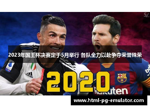 2023年国王杯决赛定于5月举行 各队全力以赴争夺荣誉殊荣 2023年国王杯决赛定于5月举行 各队全力以赴争夺荣誉殊荣