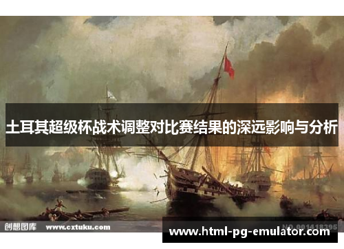 土耳其超级杯战术调整对比赛结果的深远影响与分析 土耳其超级杯战术调整对比赛结果的深远影响与分析