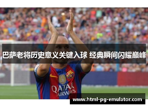 巴萨老将历史意义关键入球 经典瞬间闪耀巅峰 巴萨老将历史意义关键入球 经典瞬间闪耀巅峰
