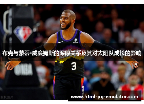 布克与蒙蒂·威廉姆斯的深厚关系及其对太阳队成长的影响 布克与蒙蒂·威廉姆斯的深厚关系及其对太阳队成长的影响