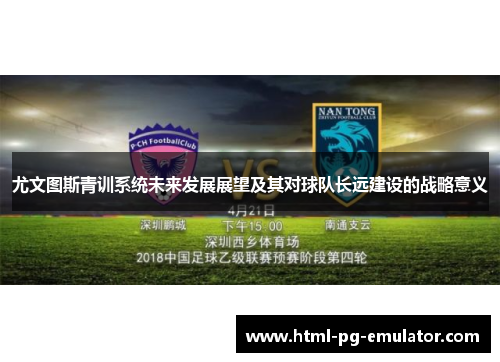 尤文图斯青训系统未来发展展望及其对球队长远建设的战略意义 尤文图斯青训系统未来发展展望及其对球队长远建设的战略意义