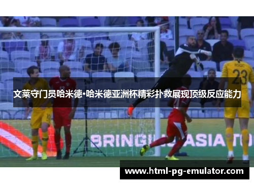 文莱守门员哈米德·哈米德亚洲杯精彩扑救展现顶级反应能力 文莱守门员哈米德·哈米德亚洲杯精彩扑救展现顶级反应能力