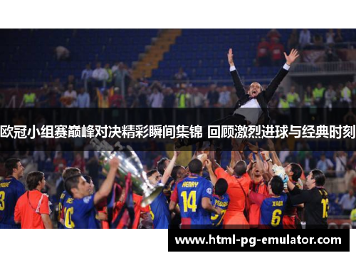 欧冠小组赛巅峰对决精彩瞬间集锦 回顾激烈进球与经典时刻 欧冠小组赛巅峰对决精彩瞬间集锦 回顾激烈进球与经典时刻