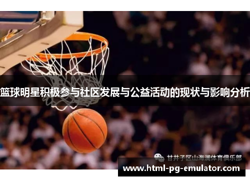 篮球明星积极参与社区发展与公益活动的现状与影响分析 篮球明星积极参与社区发展与公益活动的现状与影响分析