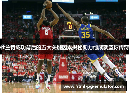杜兰特成功背后的五大关键因素揭秘助力他成就篮球传奇 杜兰特成功背后的五大关键因素揭秘助力他成就篮球传奇