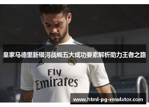 皇家马德里新银河战舰五大成功要素解析助力王者之路 皇家马德里新银河战舰五大成功要素解析助力王者之路