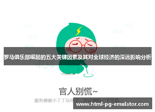 罗马俱乐部崛起的五大关键因素及其对全球经济的深远影响分析 罗马俱乐部崛起的五大关键因素及其对全球经济的深远影响分析