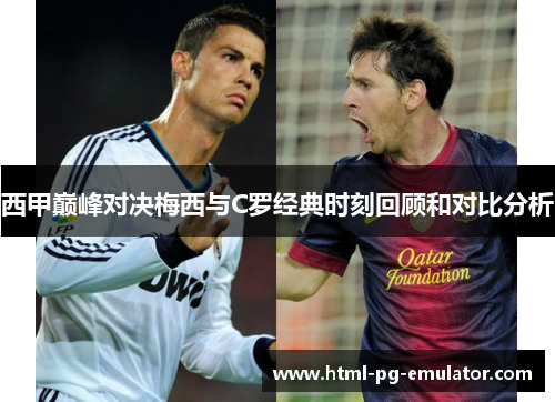 西甲巅峰对决梅西与C罗经典时刻回顾和对比分析 西甲巅峰对决梅西与C罗经典时刻回顾和对比分析