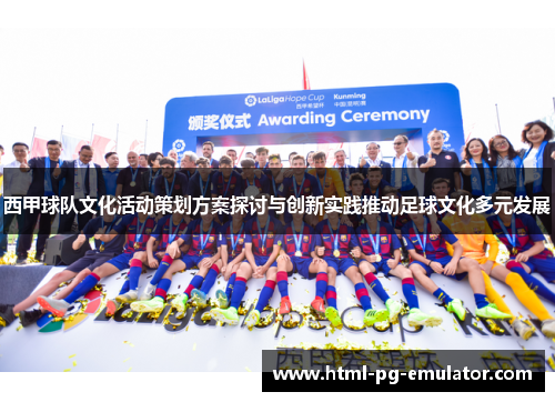 西甲球队文化活动策划方案探讨与创新实践推动足球文化多元发展 西甲球队文化活动策划方案探讨与创新实践推动足球文化多元发展