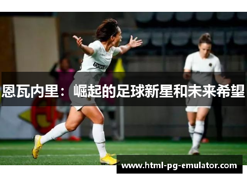 恩瓦内里:崛起的足球新星和未来希望 恩瓦内里:崛起的足球新星和未来希望