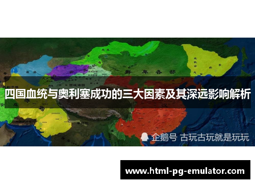 四国血统与奥利塞成功的三大因素及其深远影响解析 四国血统与奥利塞成功的三大因素及其深远影响解析