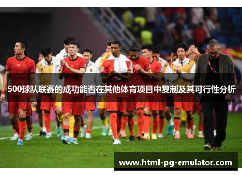 500球队联赛的成功能否在其他体育项目中复制及其可行性分析 500球队联赛的成功能否在其他体育项目中复制及其可行性分析