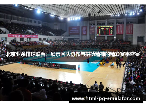 北京业余排球联赛:展示团队协作与拼搏精神的精彩赛事盛宴 北京业余排球联赛:展示团队协作与拼搏精神的精彩赛事盛宴