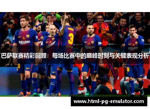 巴萨联赛精彩回顾:每场比赛中的巅峰时刻与关键表现分析 巴萨联赛精彩回顾:每场比赛中的巅峰时刻与关键表现分析