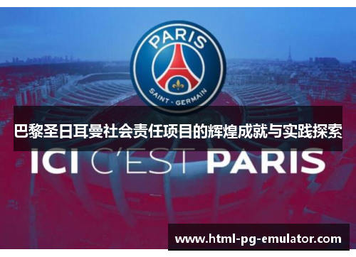 巴黎圣日耳曼社会责任项目的辉煌成就与实践探索 巴黎圣日耳曼社会责任项目的辉煌成就与实践探索