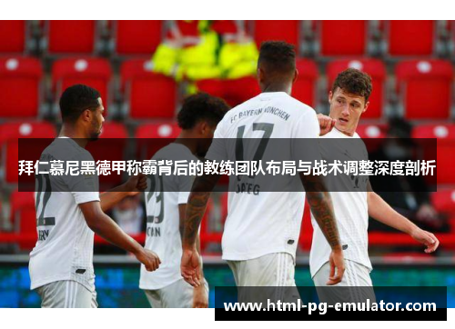 拜仁慕尼黑德甲称霸背后的教练团队布局与战术调整深度剖析
