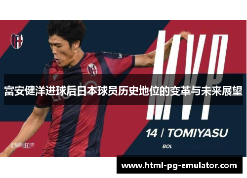 富安健洋进球后日本球员历史地位的变革与未来展望 富安健洋进球后日本球员历史地位的变革与未来展望