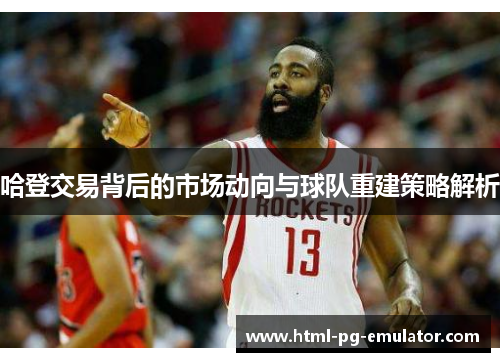 哈登交易背后的市场动向与球队重建策略解析 哈登交易背后的市场动向与球队重建策略解析