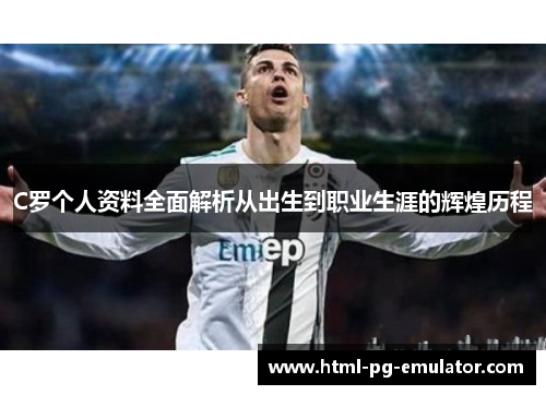 C罗个人资料全面解析从出生到职业生涯的辉煌历程 C罗个人资料全面解析从出生到职业生涯的辉煌历程