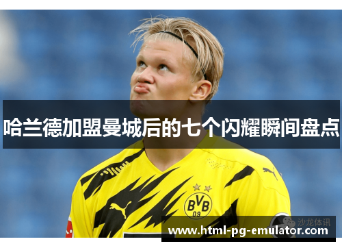 哈兰德加盟曼城后的七个闪耀瞬间盘点 哈兰德加盟曼城后的七个闪耀瞬间盘点