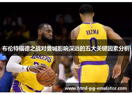 布伦特福德之战对曼城影响深远的五大关键因素分析 布伦特福德之战对曼城影响深远的五大关键因素分析