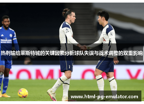 热刺输给莱斯特城的关键因素分析球队失误与战术调整的双重影响 热刺输给莱斯特城的关键因素分析球队失误与战术调整的双重影响