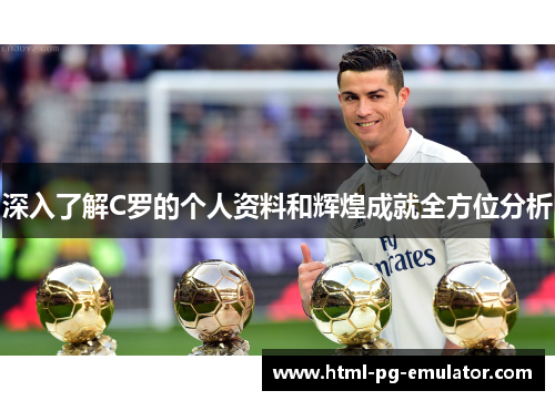 深入了解C罗的个人资料和辉煌成就全方位分析 深入了解C罗的个人资料和辉煌成就全方位分析