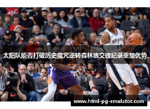 太阳队能否打破历史魔咒逆转森林狼交锋纪录重塑优势 太阳队能否打破历史魔咒逆转森林狼交锋纪录重塑优势