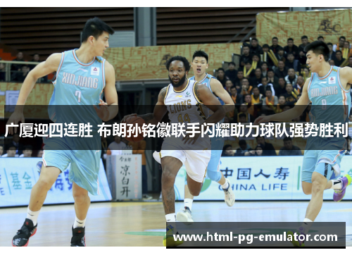 广厦迎四连胜 布朗孙铭徽联手闪耀助力球队强势胜利
