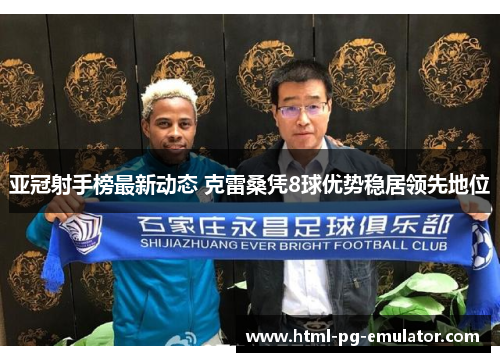 亚冠射手榜最新动态 克雷桑凭8球优势稳居领先地位 亚冠射手榜最新动态 克雷桑凭8球优势稳居领先地位