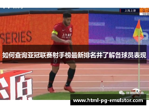 如何查询亚冠联赛射手榜最新排名并了解各球员表现