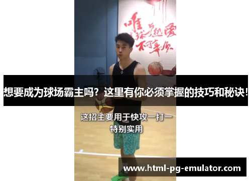 想要成为球场霸主吗?这里有你必须掌握的技巧和秘诀! 想要成为球场霸主吗?这里有你必须掌握的技巧和秘诀!