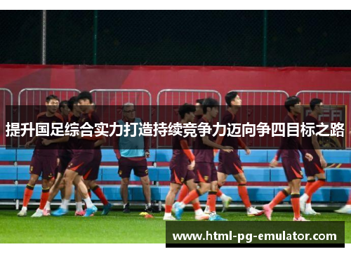 提升国足综合实力打造持续竞争力迈向争四目标之路