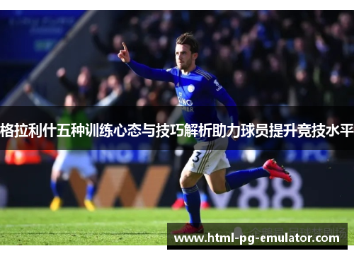 格拉利什五种训练心态与技巧解析助力球员提升竞技水平