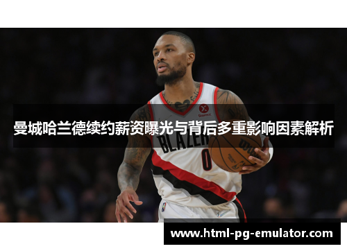 曼城哈兰德续约薪资曝光与背后多重影响因素解析 曼城哈兰德续约薪资曝光与背后多重影响因素解析