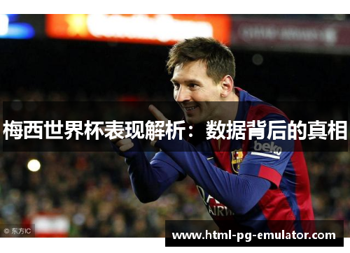 梅西世界杯表现解析：数据背后的真相