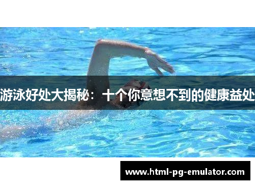 游泳好处大揭秘:十个你意想不到的健康益处 游泳好处大揭秘:十个你意想不到的健康益处