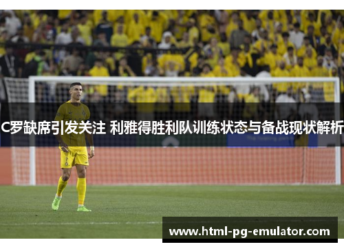 C罗缺席引发关注 利雅得胜利队训练状态与备战现状解析