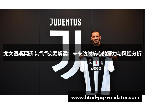 尤文图斯买断卡卢卢交易解读:未来防线核心的潜力与风险分析 尤文图斯买断卡卢卢交易解读:未来防线核心的潜力与风险分析
