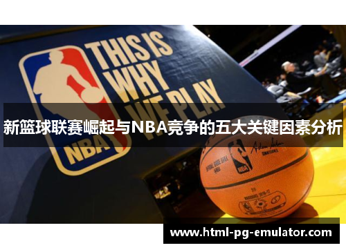 新篮球联赛崛起与NBA竞争的五大关键因素分析