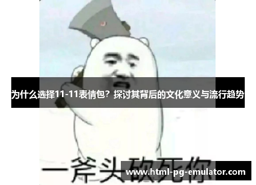 为什么选择11-11表情包?探讨其背后的文化意义与流行趋势 为什么选择11-11表情包?探讨其背后的文化意义与流行趋势