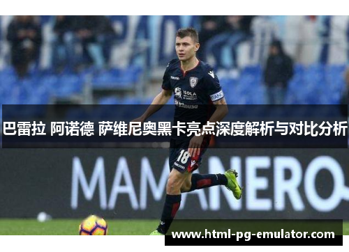 巴雷拉 阿诺德 萨维尼奥黑卡亮点深度解析与对比分析