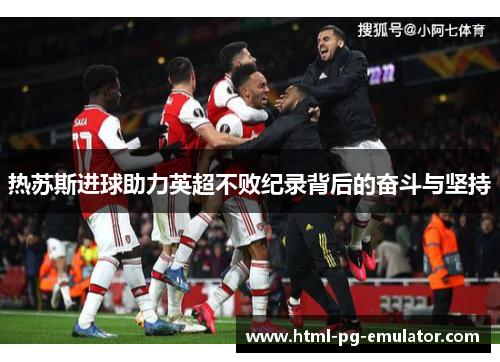 热苏斯进球助力英超不败纪录背后的奋斗与坚持 热苏斯进球助力英超不败纪录背后的奋斗与坚持