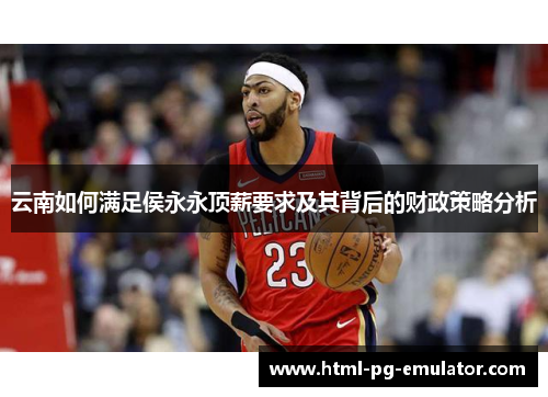 云南如何满足侯永永顶薪要求及其背后的财政策略分析 云南如何满足侯永永顶薪要求及其背后的财政策略分析