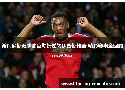 希门尼斯双响助富勒姆逆转伊普斯维奇 精彩赛事全回顾 希门尼斯双响助富勒姆逆转伊普斯维奇 精彩赛事全回顾