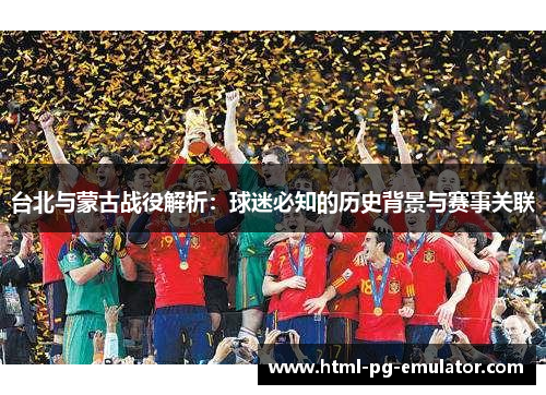 台北与蒙古战役解析:球迷必知的历史背景与赛事关联 台北与蒙古战役解析:球迷必知的历史背景与赛事关联
