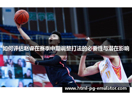 如何评估赵睿在赛季中期调整打法的必要性与潜在影响 如何评估赵睿在赛季中期调整打法的必要性与潜在影响